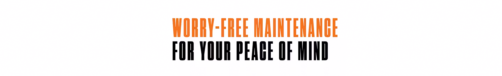 WORRY-FREE MAINTENANCE FOR YOUR PEACE OF MIND